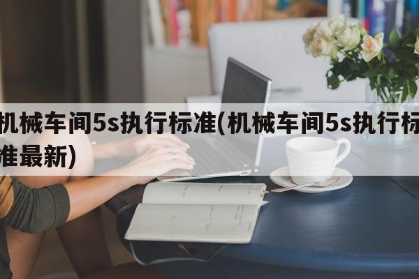 机械车间5s执行标准(机械车间5s执行标准最新)